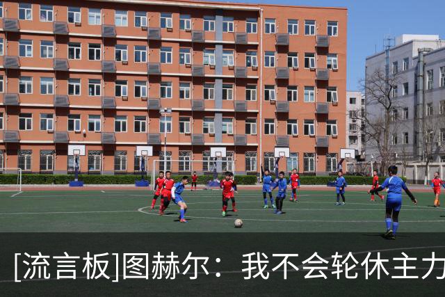 [流言板]图赫尔：我不会轮休主力，若人员改动太多其实对球队不公平